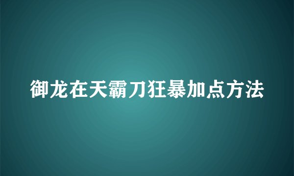 御龙在天霸刀狂暴加点方法