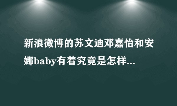 新浪微博的苏文迪邓嘉怡和安娜baby有着究竟是怎样的故事 ? 那个苏文迪是不是很花心的 ?