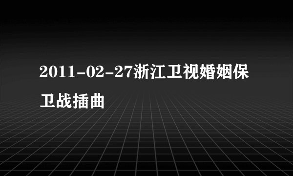 2011-02-27浙江卫视婚姻保卫战插曲