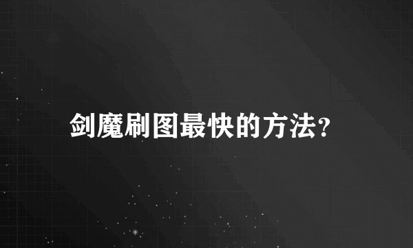 剑魔刷图最快的方法？