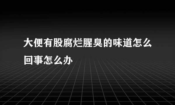 大便有股腐烂腥臭的味道怎么回事怎么办