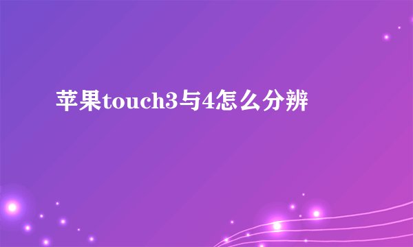 苹果touch3与4怎么分辨