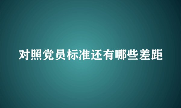 对照党员标准还有哪些差距