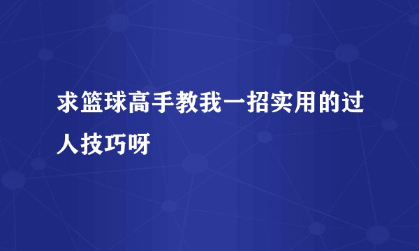 求篮球高手教我一招实用的过人技巧呀