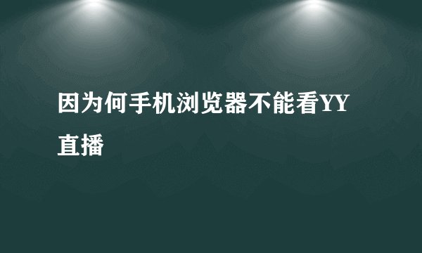 因为何手机浏览器不能看YY直播