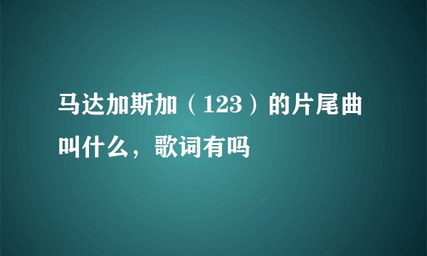 马达加斯加（123）的片尾曲叫什么，歌词有吗
