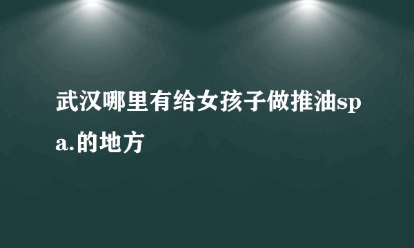 武汉哪里有给女孩子做推油spa.的地方