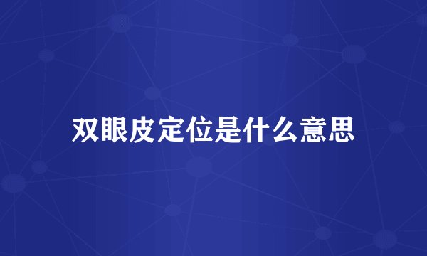 双眼皮定位是什么意思