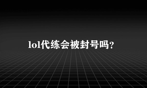 lol代练会被封号吗？