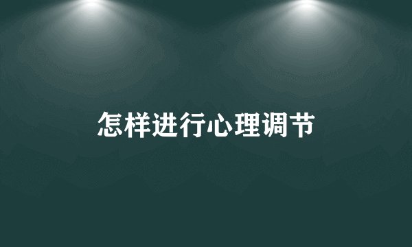 怎样进行心理调节