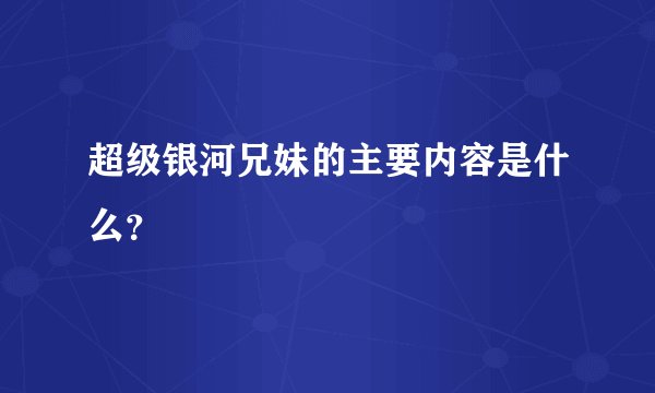超级银河兄妹的主要内容是什么？