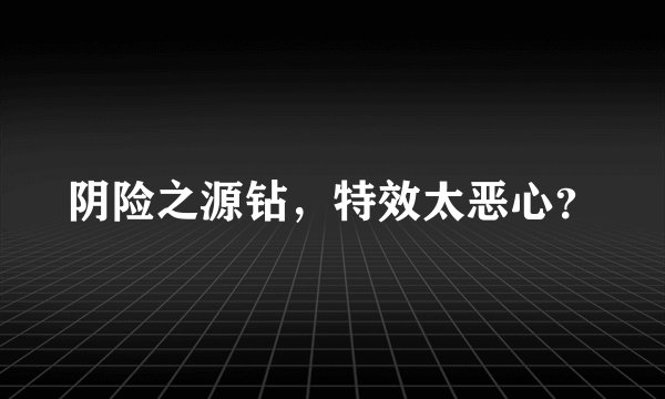 阴险之源钻,特效太恶心?