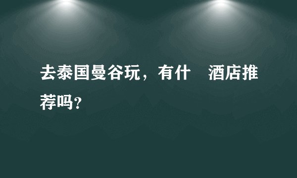 去泰国曼谷玩，有什麼酒店推荐吗？