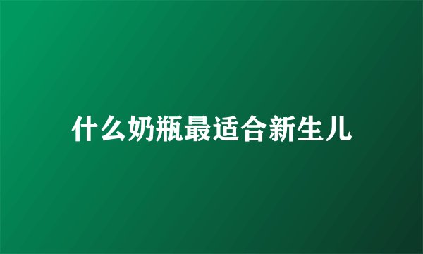什么奶瓶最适合新生儿