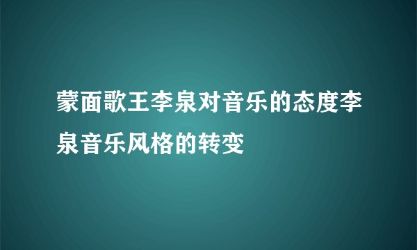蒙面歌王李泉对音乐的态度李泉音乐风格的转变