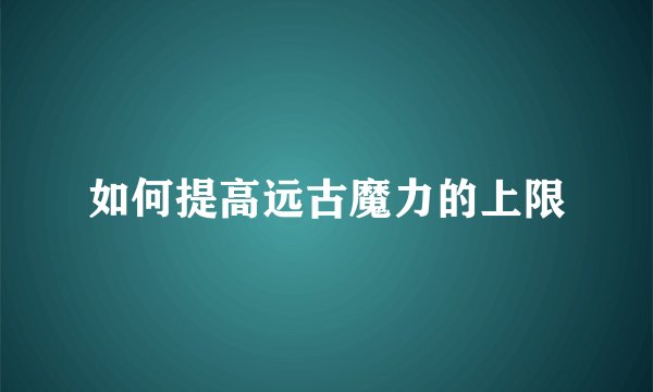 如何提高远古魔力的上限