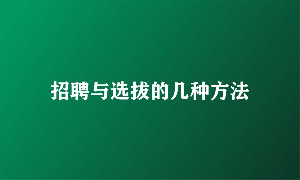招聘与选拔的几种方法
