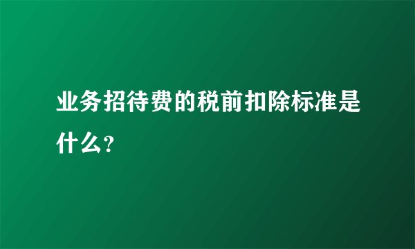 业务招待费的税前扣除标准是什么？