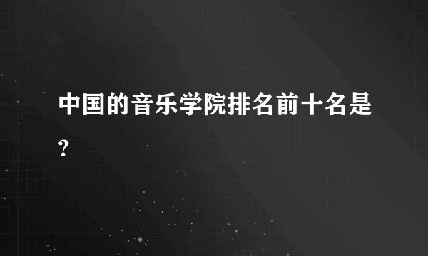 中国的音乐学院排名前十名是？