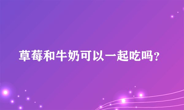 草莓和牛奶可以一起吃吗?