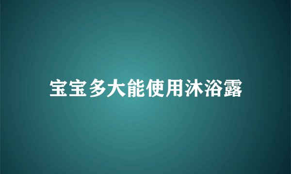 宝宝多大能使用沐浴露