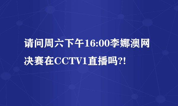 请问周六下午16:00李娜澳网决赛在CCTV1直播吗?!