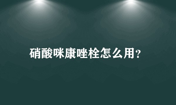 硝酸咪康唑栓怎么用？