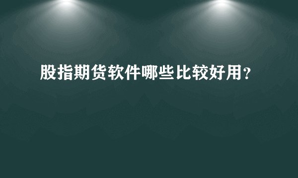 股指期货软件哪些比较好用?