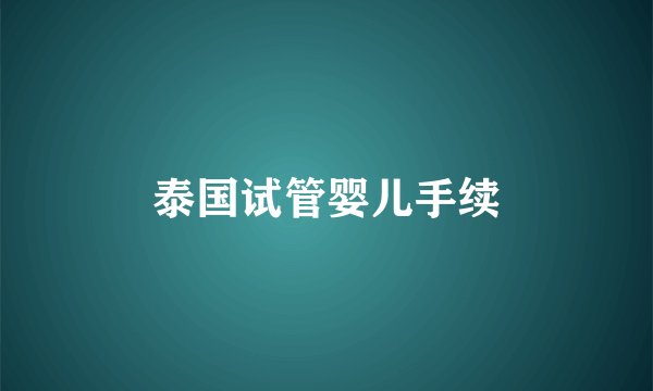 泰国试管婴儿手续
