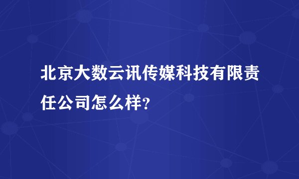 北京大数云讯传媒科技有限责任公司怎么样？