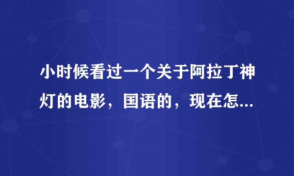 小时候看过一个关于阿拉丁神灯的电影,国语的,现在怎么也找不到了,请问这部电影叫什么?里面的情节有一