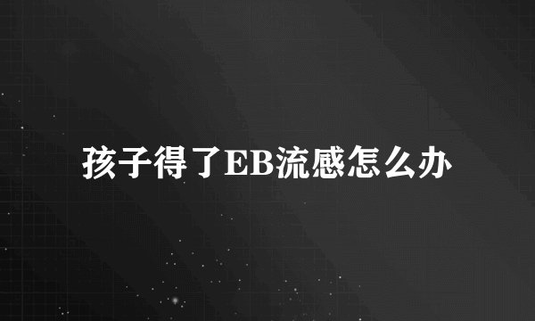 孩子得了EB流感怎么办