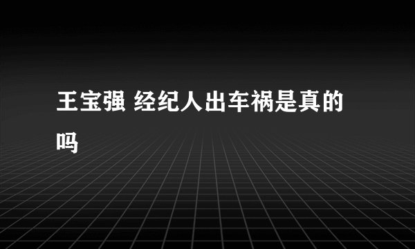 王宝强 经纪人出车祸是真的吗