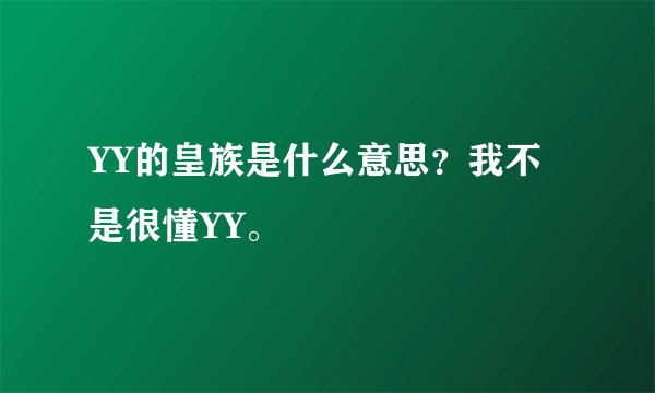 YY的皇族是什么意思？我不是很懂YY。