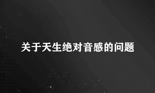 关于天生绝对音感的问题