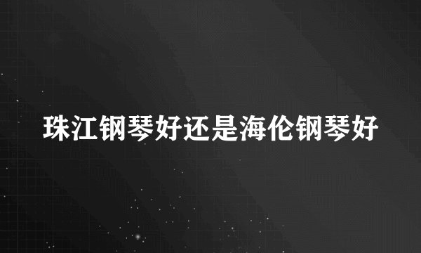 珠江钢琴好还是海伦钢琴好