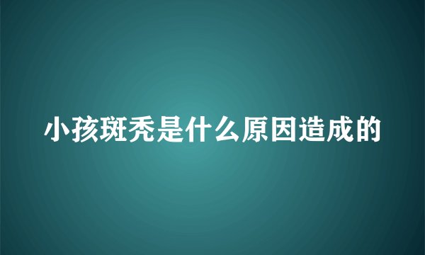 小孩斑秃是什么原因造成的