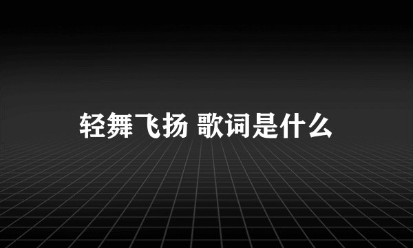 轻舞飞扬 歌词是什么