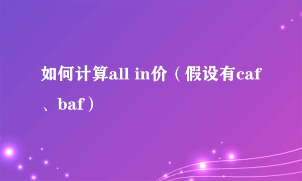 如何计算all in价（假设有caf、baf）