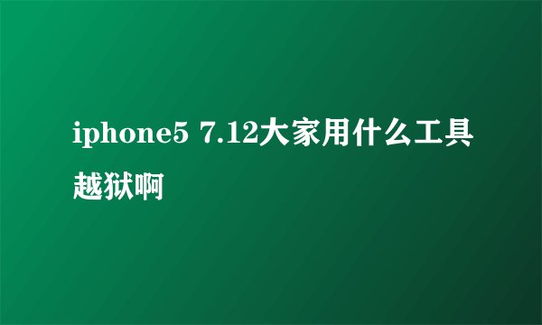 iphone5 7.12大家用什么工具越狱啊