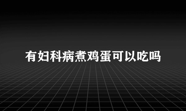 有妇科病煮鸡蛋可以吃吗