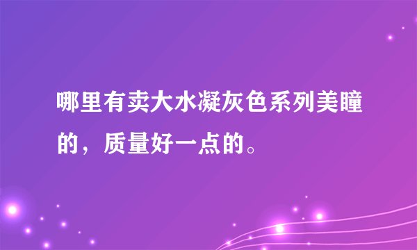 哪里有卖大水凝灰色系列美瞳的，质量好一点的。