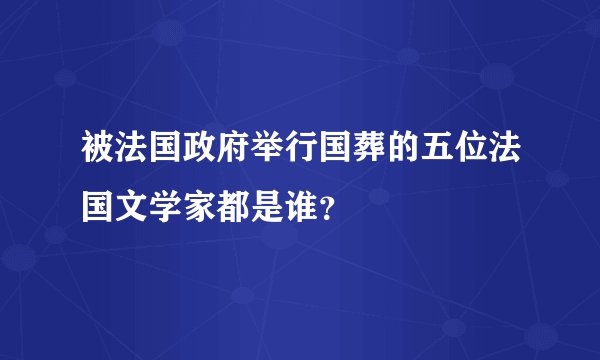 被法国政府举行国葬的五位法国文学家都是谁？