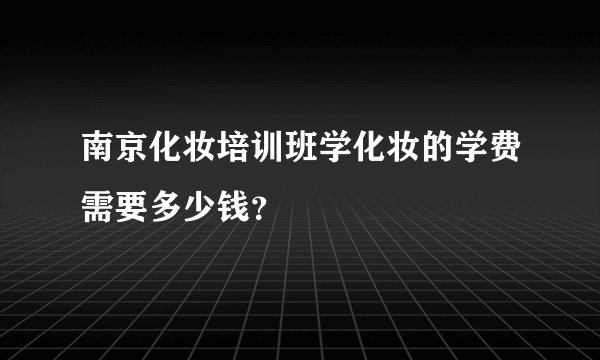 南京化妆培训班学化妆的学费需要多少钱？