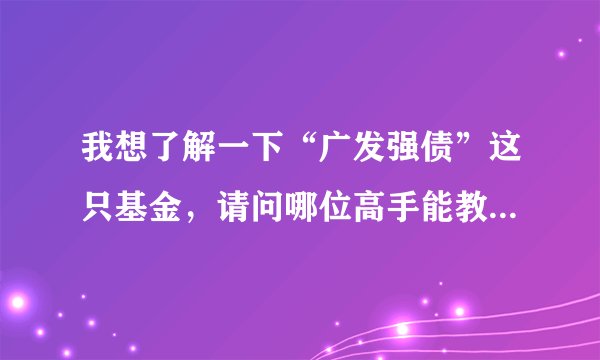 我想了解一下“广发强债”这只基金,请问哪位高手能教我如何买卖它
