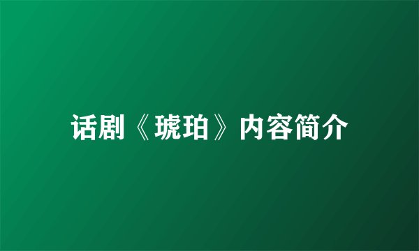 话剧《琥珀》内容简介