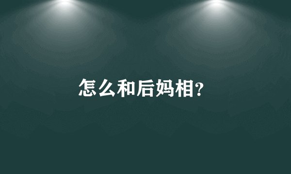 怎么和后妈相？