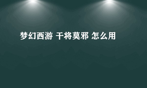 梦幻西游 干将莫邪 怎么用