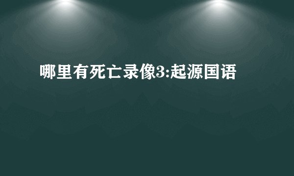 哪里有死亡录像3:起源国语