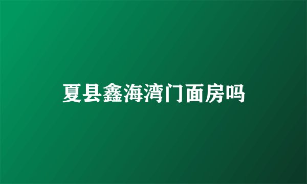夏县鑫海湾门面房吗